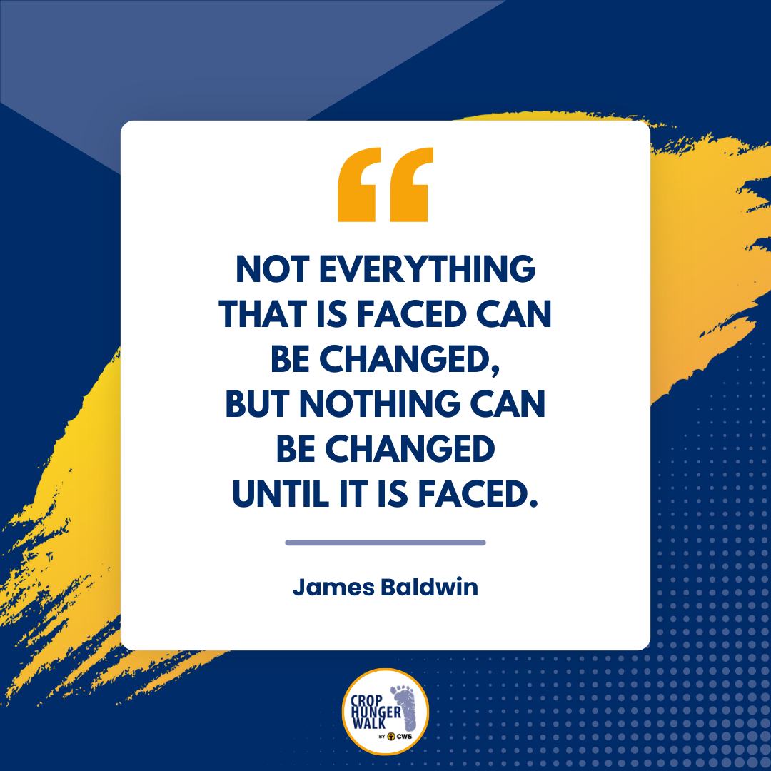 Not everything that is faced can change, but nothing can change until it is faced. -James Baldwin
