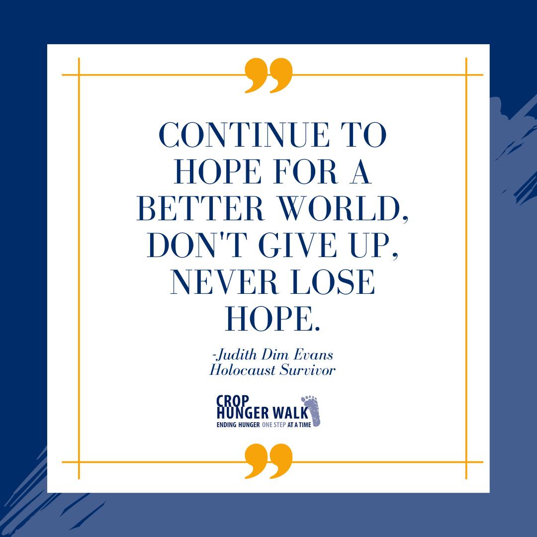 Continue to hope for a better world, don't give up, never lose hope. -Judith Dim Evans, Holocaust Survivor